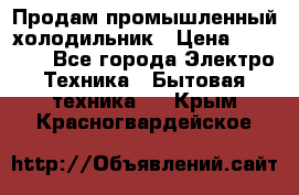 Продам промышленный холодильник › Цена ­ 40 000 - Все города Электро-Техника » Бытовая техника   . Крым,Красногвардейское